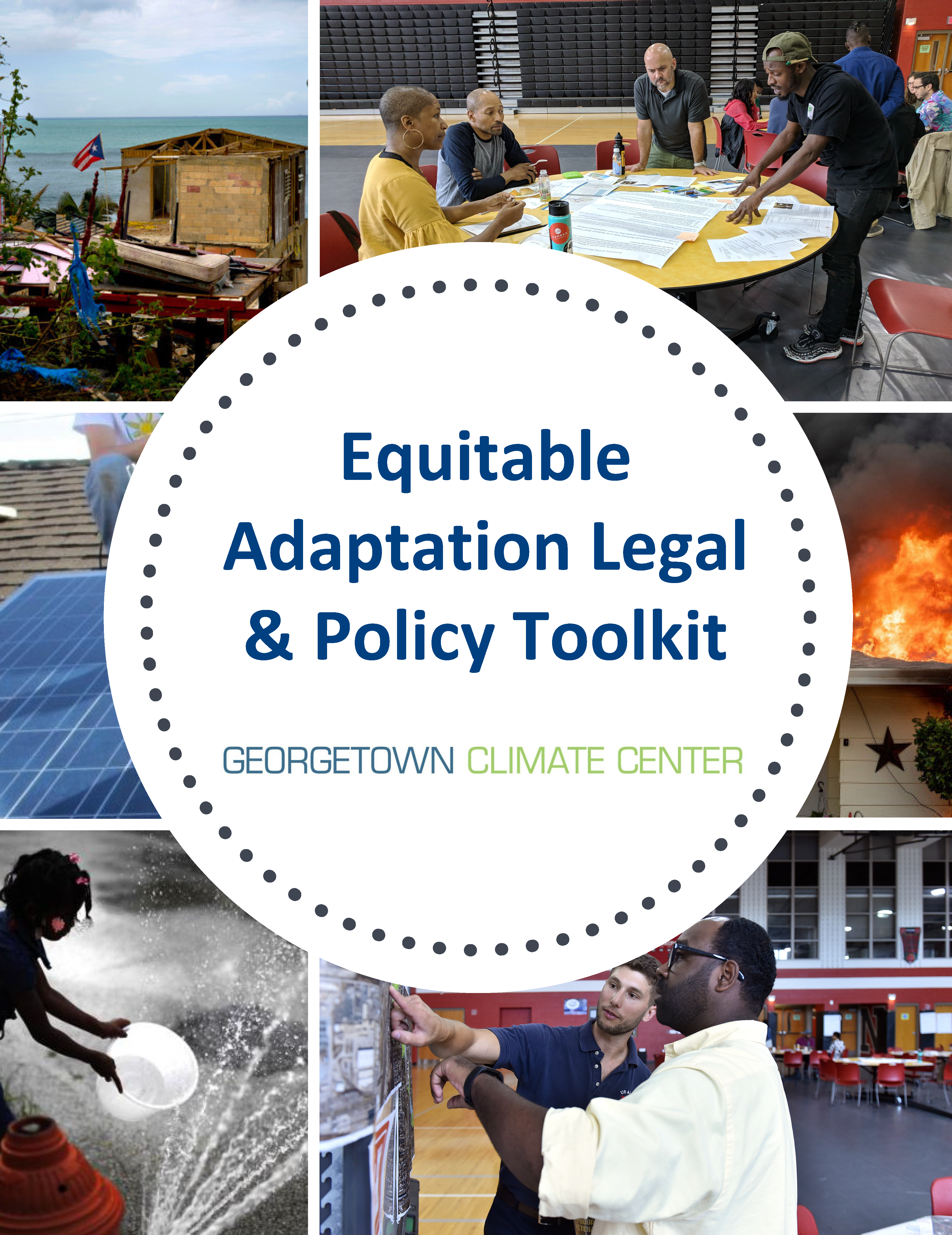 A collage of pictures showing: two men pointing at a large map and discussing; children playing in urban splash parks; a home after a hurricane in shambles; a wildfire; a community engagement session where people sit around tables and discuss. In the middle of the collage is a white circle with blue text saying, "Equitable Adaptation Legal and Policy Toolkit Georgetown Climate Center."